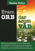 ERAM ORB, DAR ACUM VAD. Marturia palpitanta a unui tanar care s-a intalnit cu Dumnezeu, prin Cuvantul Scripturii, intr-o inchisoare din Germania