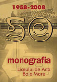 Monografia Liceului de Arta Baia Mare 1958 – 2008 // Baia Mare Highscool of Art 1958 - 2008. Monography.