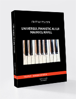 UNIVERSUL PIANISTIC AL LUI MAURICE RAVEL - VOLUMUL I : IPOSTAZE PIANISTICE