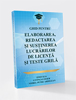 Ghid pentru elaborarea, redactarea și Susținerea lucrărilor de licență și teste grilă  Pentru examenul de finalizare a studiilor